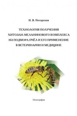 Книга "Технология получения хитозан-меланинового комплекса из подмора пчёл и его применение в ветеринарии и медицине" – Н. В. Погарская, 2013