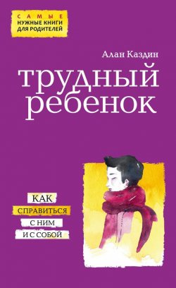 Книга "Трудный ребенок. Как справиться с ним и с собой" – Алан Каздин, 2008