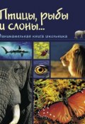 Птицы, рыбы и слоны… Занимательная книга школьника (, 2015)