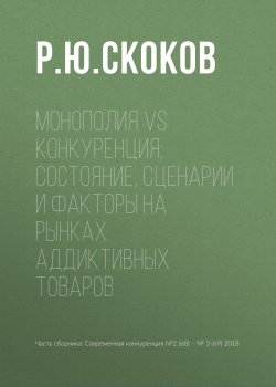 Книга "Монополия vs конкуренция: состояние, сценарии и факторы на рынках аддиктивных товаров" – , 2018