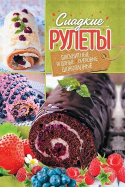 Книга "Сладкие рулеты. Бисквитные, ягодные, ореховые, шоколадные" – Александра Черкашина, 2017