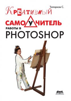 Книга "Креативный самоучитель работы в Photoshop" – С. С. Топорков, 2010