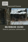 Великое село. Повести, рассказы, публицистика (Анатолий Ехалов, Анатолий Елахов)