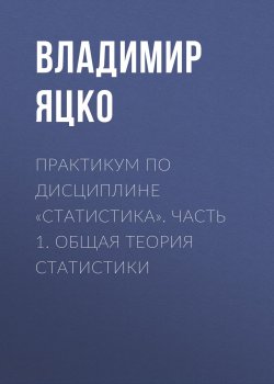 Книга "Практикум по дисциплине «Статистика». Часть 1. Общая теория статистики" – , 2012