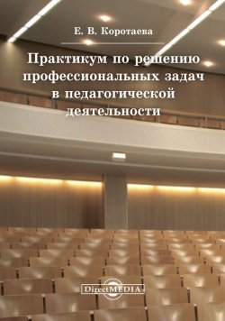 Книга "Практикум по решению профессиональных задач в педагогической деятельности" – Евгения Коротаева, 2014