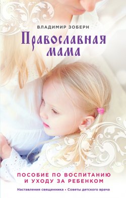 Книга "Православная мама. Пособие по воспитанию и уходу за ребенком" – Владимир Зоберн, 2010