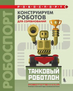 Книга "Конструируем роботов для соревнований. Танковый роботлон" – , 2018