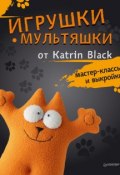 Игрушки-мультяшки от Katrin Black: мастер-классы и выкройки (Katrin Black, 2016)