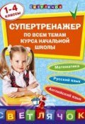 Супертренажер по всем темам курса начальной школы. 1-4 классы (Т. А. Квартник, 2017)
