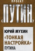 Книга "«Тонкая настройка» Путина" (Мухин Юрий, 2017)