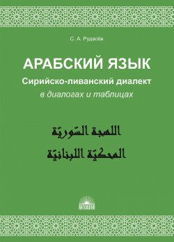 Книга "Арабский язык. Сирийско-ливанский диалект в диалогах и таблицах" – , 2018