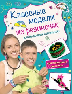 Книга "Классные модели из резиночек для мальчишек и девчонок" – Ксения Скуратович, 2015