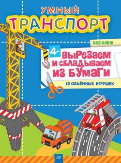 Книга "Умный транспорт. Вырезаем и складываем из бумаги. Без клея! 12 объёмных игрушек" – Кирилл Фархутдинов, 2016