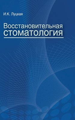 Книга "Восстановительная стоматология" – И. К. Луцкая, 2016