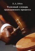 Толковый словарь гражданского процесса (Константин Лебедь, 2014)