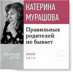 Книга "Лекция «Правильных родителей не бывает»" – Екатерина Мурашова, 2015