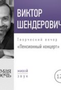 Лекция «Пенсионный концерт. Творческий вечер» (Виктор Шендерович, 2018)