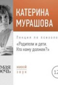 Лекция «Родители и дети. Кто кому должен?» (Екатерина Мурашова, 2018)