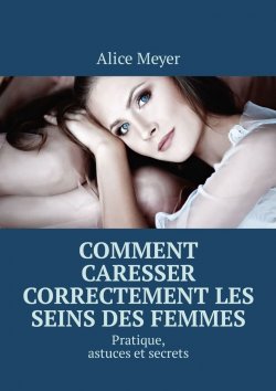 Книга "Comment caresser correctement les seins des femmes. Pratique, astuces et secrets" – Alice Meyer