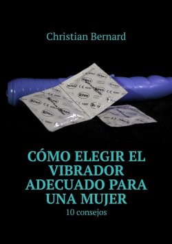 Книга "Cómo elegir el vibrador adecuado para una mujer. 10 consejos" – Christian Bernard