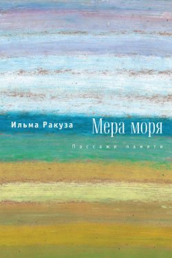 Книга "Мера моря. Пассажи памяти" – Ильма Ракуза, 2009