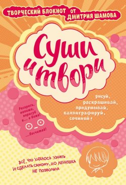 Книга "Суши и твори! Творческий блокнот от Дмитрия Шамова" – Дмитрий Шамов, 2016