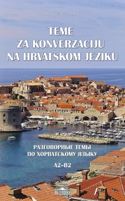 Книга "Teme za konverzacĳ u na hrvatskom jeziku = Разговорные темы по хорватскому языку. A2–B2" – , 2018