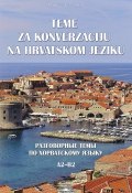 Teme za konverzacĳ u na hrvatskom jeziku = Разговорные темы по хорватскому языку. A2–B2 (, 2018)