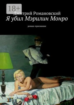 Книга "Я убил Мэрилин Монро. роман-признание" – Дмитрий Владимирович Романовский, Дмитрий Романовский