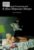 Я убил Мэрилин Монро. роман-признание (Дмитрий Романовский, Дмитрий Владимирович Романовский)