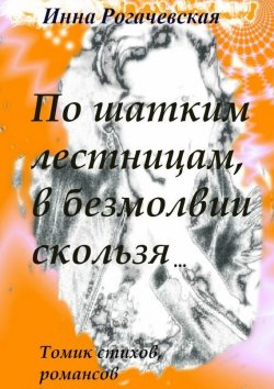 Книга "По шатким лестницам, в безмолвии скользя" – Инна Рогачевская, 2015