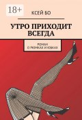 УТРО ПРИХОДИТ ВСЕГДА. РОМАН О РЮМКАХ И ЮБКАХ (КСЕЙ БО)