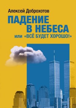 Книга "Падение в небеса, или «Все будет хорошо!»" – Алексей Доброхотов