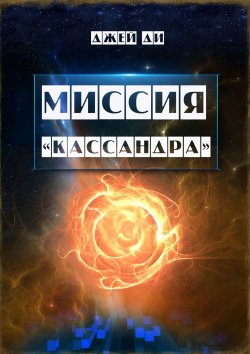 Книга "Миссия «Кассандра». Прибудьте в Свете и Истине Единого" – Джей Ди