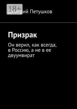 Книга "Призрак. Он верил, как всегда, в Россию, а не в ее двуумвират" – Дмитрий Петушков