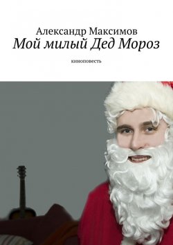 Книга "Мой милый Дед Мороз. киноповесть" – Александр Максимов