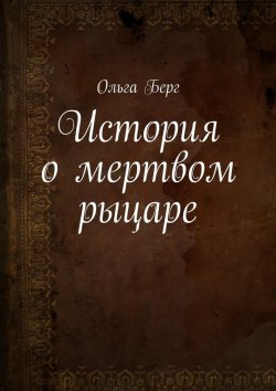 Книга "История о мертвом рыцаре" – Ольга Берг