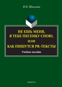 Книга "Не ешь меня, я тебе песенку спою, или Как пишутся PR-тексты. Учебное пособие" – Н. Н. Шпильная, 2015