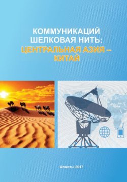 Книга "Коммуникаций шелковая нить: Центральная Азия – Китай" – Коллектив авторов, 2016