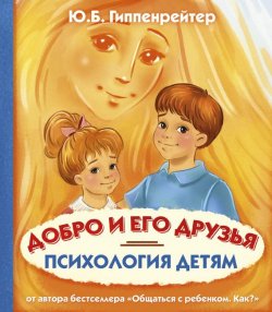 Книга "Психология детям. Добро и его друзья" – Юлия Гиппенрейтер, 2017
