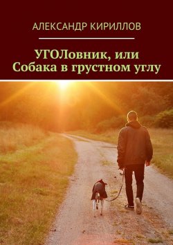Книга "УГОЛовник, или Собака в грустном углу" – Александр Кириллов