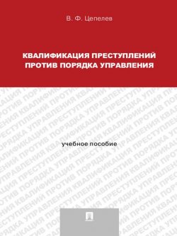 Книга "Квалификация преступлений против порядка управления. Учебное пособие для магистрантов" – Валерий Филиппович Цепелев