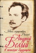 «…Явись, осуществись, Россия!» Андрей Белый в поисках будущего (Марина Самарина, 2016)