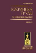 Избранные труды по истории Византии. Книга II (В. Г. Васильевский, 2009)
