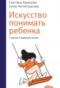 Книга "Искусство понимать ребенка. 7 шагов к хорошей жизни" (Кривцова Светлана, Галия Нигметжанова, 2023)