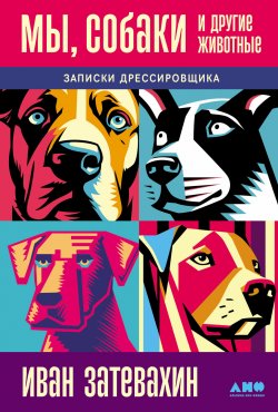 Книга "Мы, собаки и другие животные: Записки дрессировщика" – Иван Затевахин, 2024