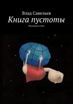 Книга "Книга пустоты. Рассказы в стол" – Влад Савельев