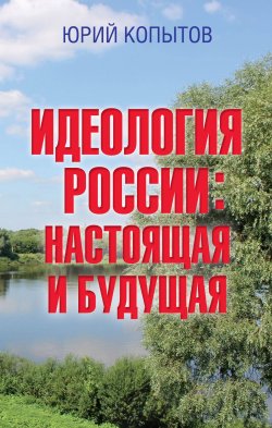 Книга "Идеология России: настоящая и будущая" – Юрий Копытов, 2018
