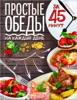 Книга "Простые обеды на каждый день за 45 минут" – Алена Богданова, 2017