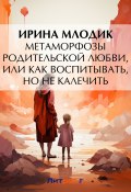 Книга "Метаморфозы родительской любви, или Как воспитывать, но не калечить" (И. Ю. Млодик, Млодик Ирина, 2016)
